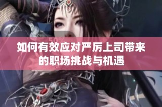 如何有效应对严厉上司带来的职场挑战与机遇