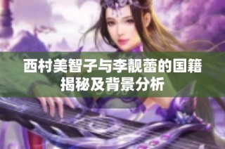 西村美智子与李靓蕾的国籍揭秘及背景分析