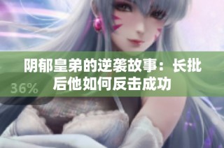 阴郁皇弟的逆袭故事：长批后他如何反击成功