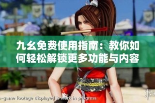 九幺免费使用指南：教你如何轻松解锁更多功能与内容