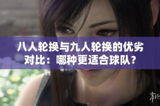八人轮换与九人轮换的优劣对比：哪种更适合球队？