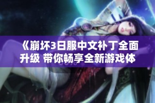《崩坏3日服中文补丁全面升级 带你畅享全新游戏体验》