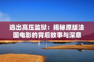 逃出高压监狱：揭秘原版法国电影的背后故事与深意