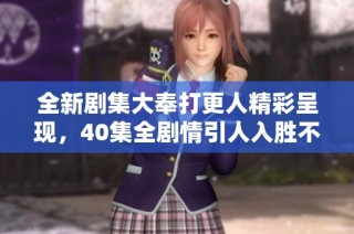 全新剧集大奉打更人精彩呈现，40集全剧情引人入胜不容错过
