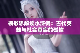 杨敏思解读水浒传：古代英雄与社会真实的碰撞