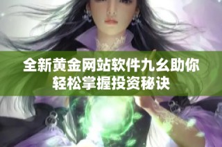 全新黄金网站软件九幺助你轻松掌握投资秘诀