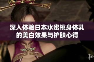 深入体验日本水蜜桃身体乳的美白效果与护肤心得