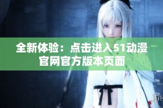 全新体验：点击进入51动漫官网官方版本页面