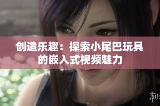 创造乐趣：探索小尾巴玩具的嵌入式视频魅力