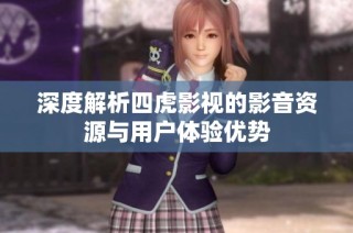 深度解析四虎影视的影音资源与用户体验优势