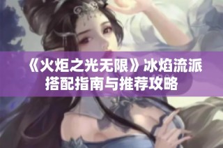 《火炬之光无限》冰焰流派搭配指南与推荐攻略