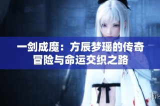 一剑成魔：方辰梦瑶的传奇冒险与命运交织之路