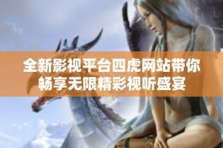 全新影视平台四虎网站带你畅享无限精彩视听盛宴