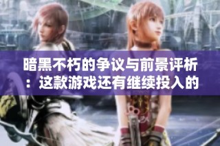 暗黑不朽的争议与前景评析：这款游戏还有继续投入的价值吗
