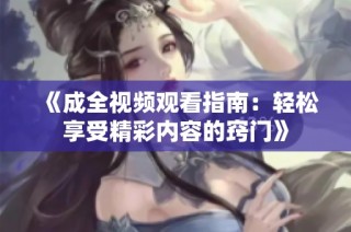 《成全视频观看指南：轻松享受精彩内容的窍门》