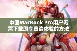 中国MacBook Pro用户无需下载即享高清体验的方法分享