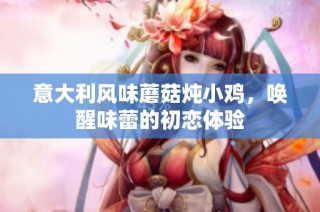 意大利风味蘑菇炖小鸡，唤醒味蕾的初恋体验