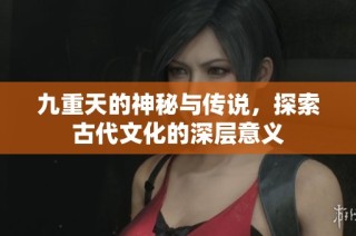 九重天的神秘与传说，探索古代文化的深层意义
