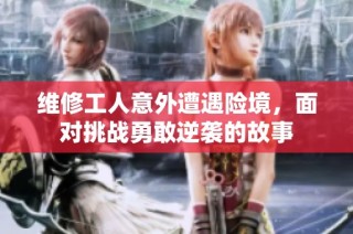维修工人意外遭遇险境，面对挑战勇敢逆袭的故事