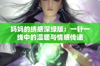 妈妈的绣感深绿版：一针一线中的温暖与情感传递