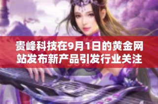贵峰科技在9月1日的黄金网站发布新产品引发行业关注