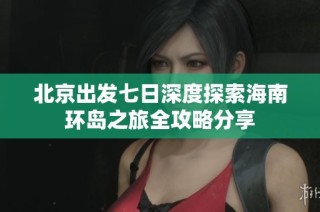 北京出发七日深度探索海南环岛之旅全攻略分享