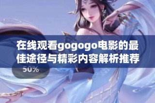 在线观看gogogo电影的最佳途径与精彩内容解析推荐