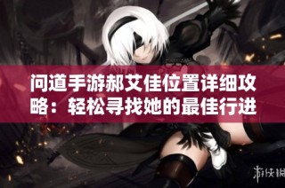 问道手游郝艾佳位置详细攻略：轻松寻找她的最佳行进路线解析