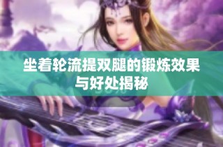 坐着轮流提双腿的锻炼效果与好处揭秘