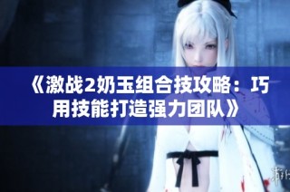 《激战2奶玉组合技攻略：巧用技能打造强力团队》