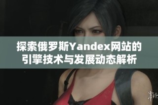 探索俄罗斯Yandex网站的引擎技术与发展动态解析