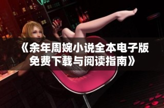 《余年周婉小说全本电子版免费下载与阅读指南》