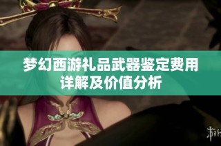 梦幻西游礼品武器鉴定费用详解及价值分析
