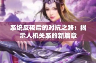系统反叛后的对抗之路：揭示人机关系的新篇章