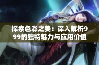 探索色彩之美：深入解析999的独特魅力与应用价值