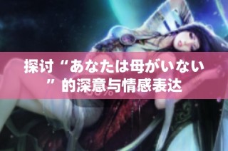 探讨“あなたは母がいない”的深意与情感表达