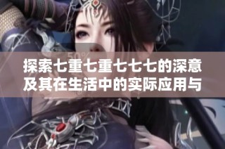 探索七重七重七七七的深意及其在生活中的实际应用与意义