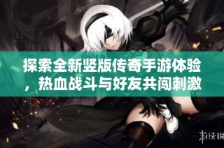 探索全新竖版传奇手游体验，热血战斗与好友共闯刺激冒险之旅