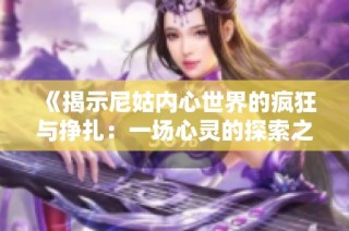 《揭示尼姑内心世界的疯狂与挣扎：一场心灵的探索之旅》