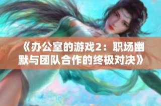 《办公室的游戏2：职场幽默与团队合作的终极对决》