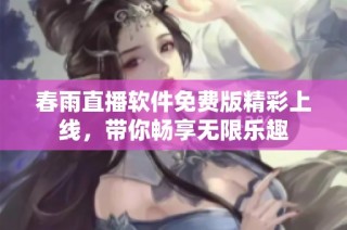 春雨直播软件免费版精彩上线，带你畅享无限乐趣