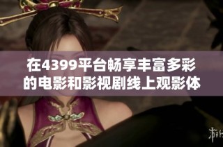 在4399平台畅享丰富多彩的电影和影视剧线上观影体验