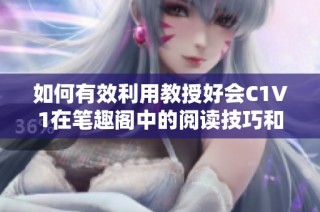 如何有效利用教授好会C1V1在笔趣阁中的阅读技巧和方法