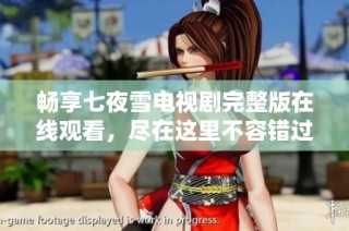 畅享七夜雪电视剧完整版在线观看，尽在这里不容错过