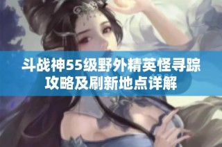 斗战神55级野外精英怪寻踪攻略及刷新地点详解