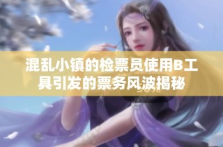 混乱小镇的检票员使用B工具引发的票务风波揭秘