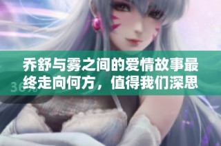 乔舒与雾之间的爱情故事最终走向何方，值得我们深思与回味