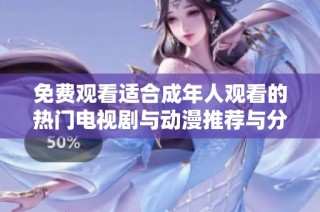 免费观看适合成年人观看的热门电视剧与动漫推荐与分享