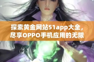 探索黄金网站51app大全，尽享OPPO手机应用的无限可能