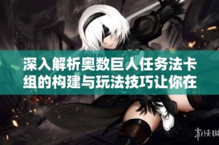 深入解析奥数巨人任务法卡组的构建与玩法技巧让你在炉石传说中轻松取胜